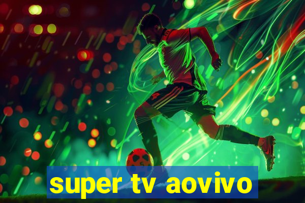 super tv aovivo